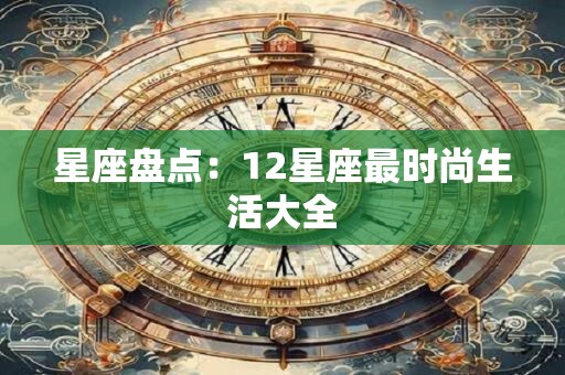 星座盘点：12星座最时尚生活大全