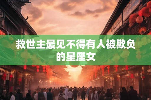 救世主最见不得有人被欺负的星座女