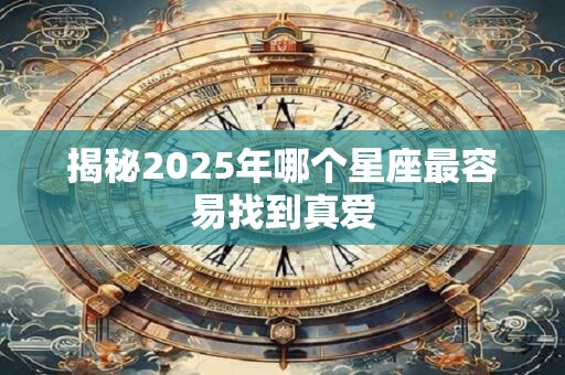 揭秘2025年哪个星座最容易找到真爱