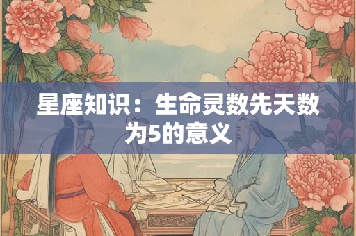 星座知识：生命灵数先天数为5的意义