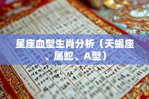 星座血型生肖分析（天蝎座、属蛇、A型）