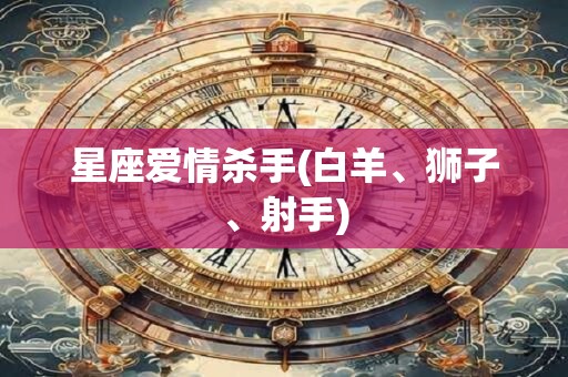 星座爱情杀手(白羊、狮子、射手)