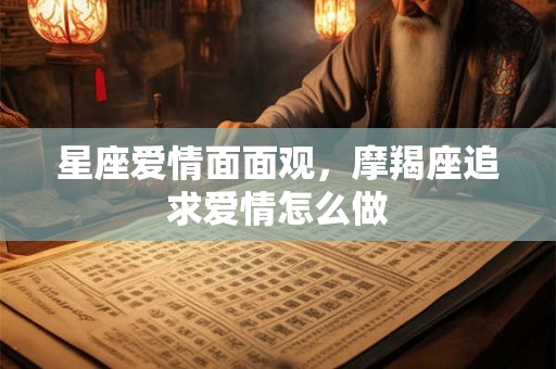 星座爱情面面观，摩羯座追求爱情怎么做