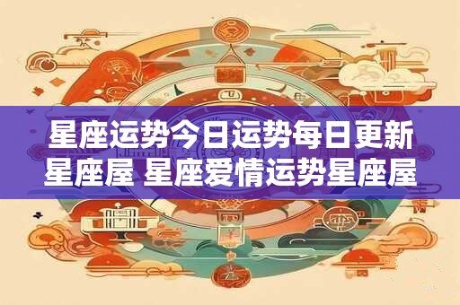 星座运势今日运势每日更新星座屋 星座爱情运势星座屋