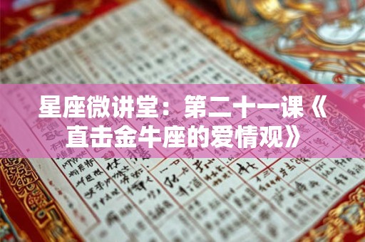 星座微讲堂：第二十一课《直击金牛座的爱情观》
