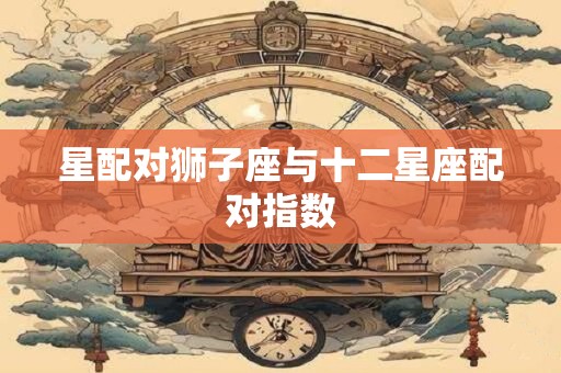 星配对狮子座与十二星座配对指数
