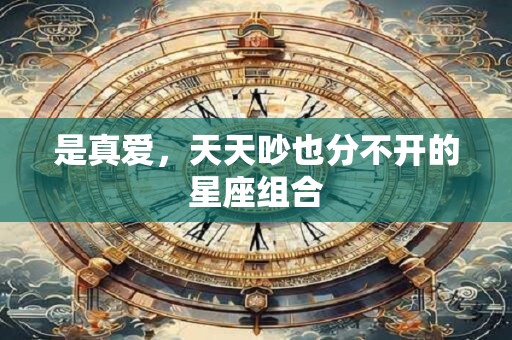 是真爱，天天吵也分不开的星座组合