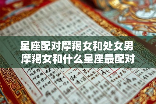 星座配对摩羯女和处女男 摩羯女和什么星座最配对