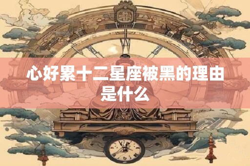 心好累十二星座被黑的理由是什么