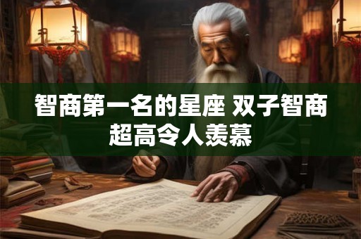 智商第一名的星座 双子智商超高令人羡慕 智商第一名的星座 双子智商超高令人羡慕