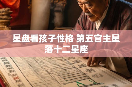 星盘看孩子性格 第五宫主星落十二星座