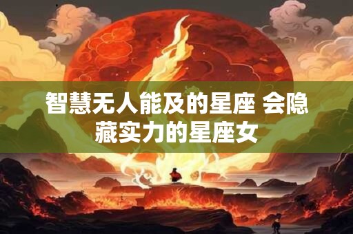 智慧无人能及的星座 会隐藏实力的星座女