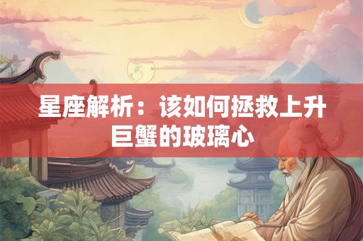星座解析：该如何拯救上升巨蟹的玻璃心