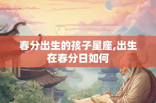 春分出生的孩子星座,出生在春分日如何