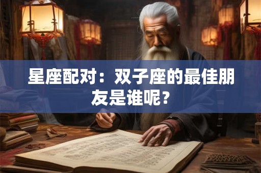 详细阅读:星座配对:双子座的最佳朋友是谁呢? 星座配对:双子座的最佳朋友是谁呢?