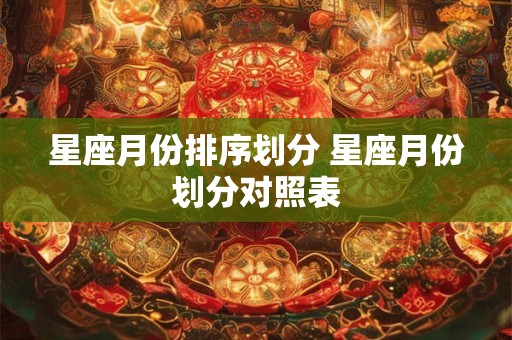 星座月份排序划分 星座月份划分对照表