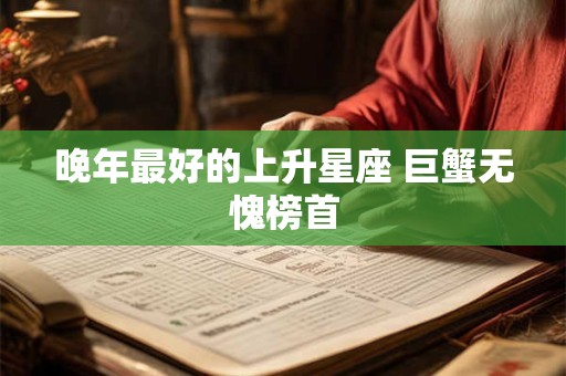 晚年最好的上升星座 巨蟹无愧榜首
