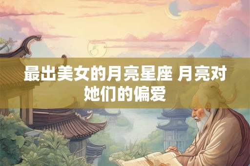 最出美女的月亮星座 月亮对她们的偏爱