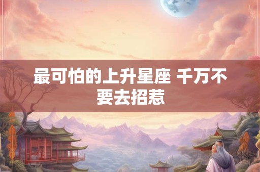 最可怕的上升星座 千万不要去招惹 最可怕的上升星座 千万不要去招惹