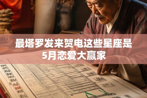 最塔罗发来贺电这些星座是5月恋爱大赢家
