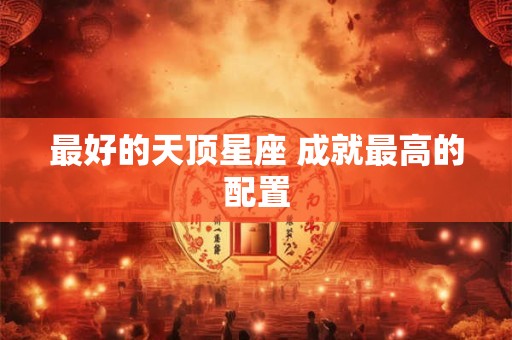 最好的天顶星座 成就最高的配置