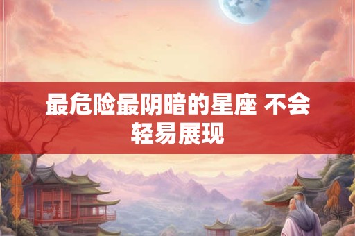 最危险最阴暗的星座 不会轻易展现