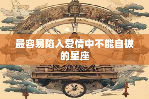 最容易陷入爱情中不能自拔的星座