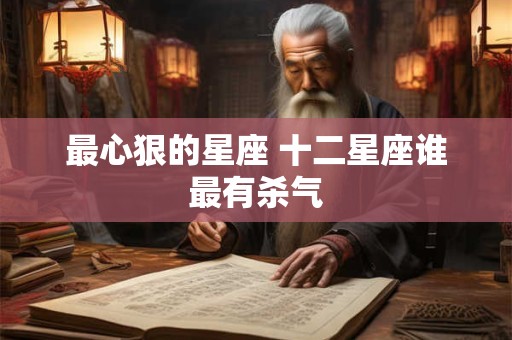详细阅读:最心狠的星座 十二星座谁最有杀气 最心狠的星座 十二星座谁最有杀气
