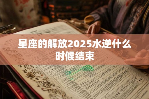 星座的解放2025水逆什么时候结束