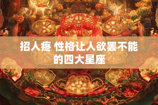 招人疼 性格让人欲罢不能的四大星座