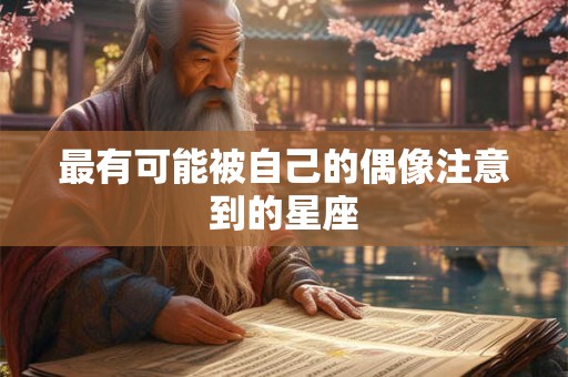 最有可能被自己的偶像注意到的星座