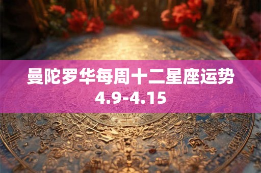 曼陀罗华每周十二星座运势4.9-4.15