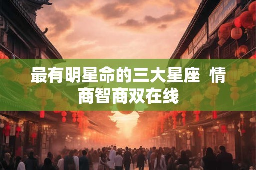 最有明星命的三大星座 情商智商双在线 最有明星命的三大星座 情商智商双在线