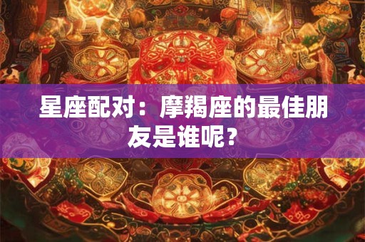 星座配对：摩羯座的最佳朋友是谁呢？