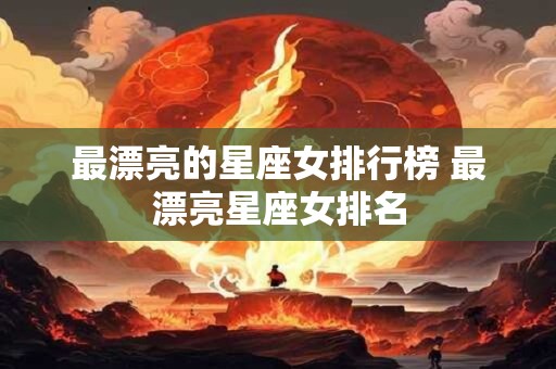 最漂亮的星座女排行榜 最漂亮星座女排名