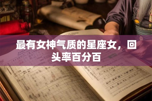 最有女神气质的星座女，回头率百分百