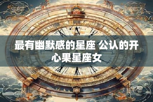 最有幽默感的星座 公认的开心果星座女