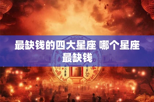 最缺钱的四大星座 哪个星座最缺钱