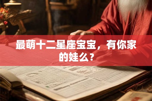 最萌十二星座宝宝，有你家的娃么？