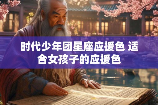 时代少年团星座应援色 适合女孩子的应援色
