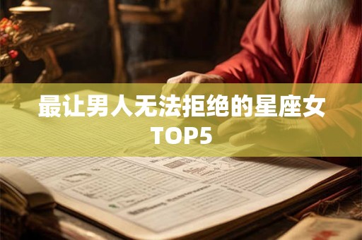 最让男人无法拒绝的星座女TOP5