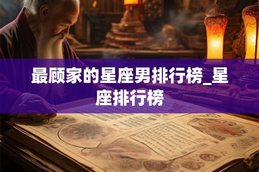 最顾家的星座男排行榜_星座排行榜