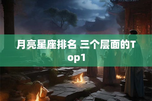 详细阅读:月亮星座排名 三个层面的Top1 月亮星座排名 三个层面的Top1