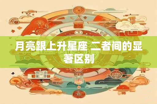 月亮跟上升星座 二者间的显著区别