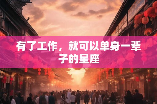 有了工作，就可以单身一辈子的星座