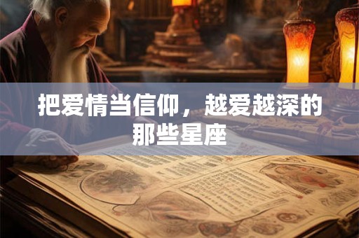 把爱情当信仰，越爱越深的那些星座
