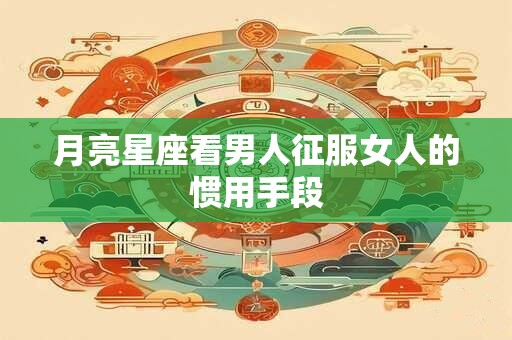 月亮星座看男人征服女人的惯用手段