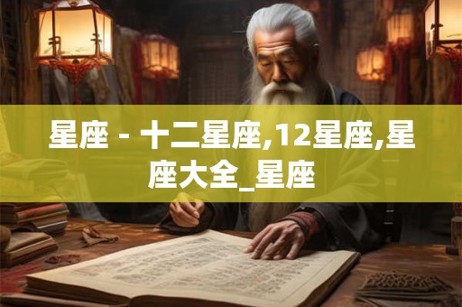 星座 - 十二星座,12星座,星座大全_星座