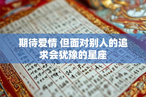 期待爱情 但面对别人的追求会犹豫的星座