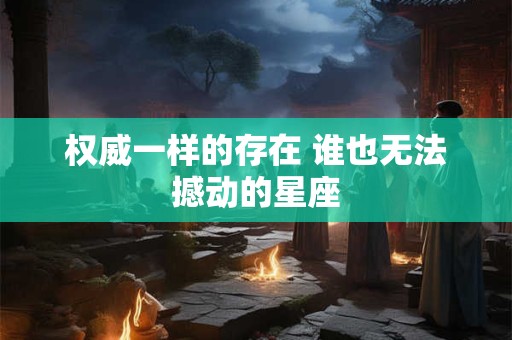 权威一样的存在 谁也无法撼动的星座